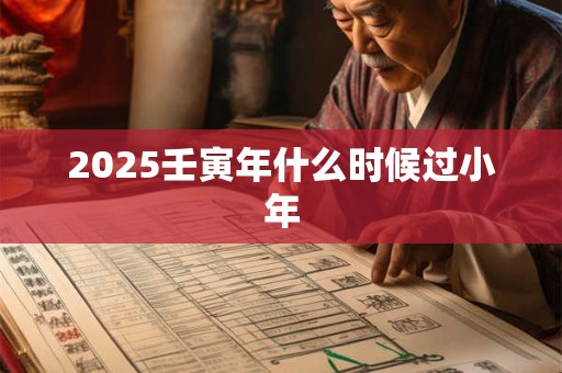 2025壬寅年什么时候过小年