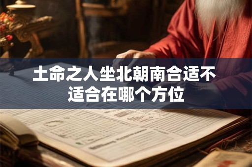 土命之人坐北朝南合适不 适合在哪个方位