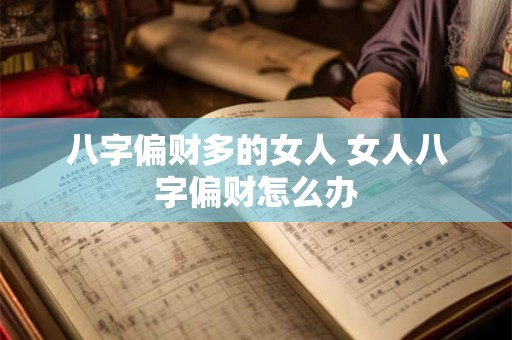 八字偏财多的女人 女人八字偏财怎么办