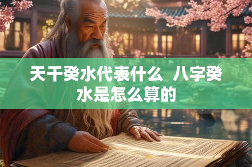 天干癸水代表什么  八字癸水是怎么算的