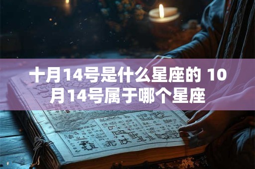 十月14号是什么星座的 10月14号属于哪个星座