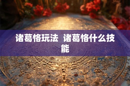 诸葛恪玩法  诸葛恪什么技能