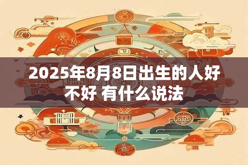 2025年8月8日出生的人好不好 有什么说法