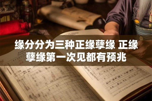 缘分分为三种正缘孽缘 正缘孽缘第一次见都有预兆