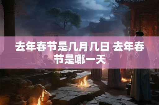 去年春节是几月几日 去年春节是哪一天