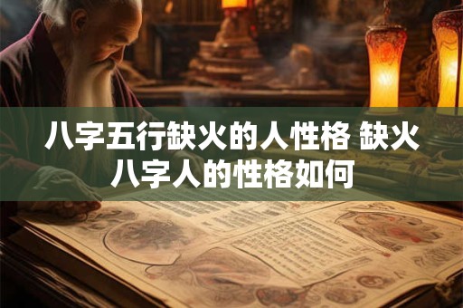 八字五行缺火的人性格 缺火八字人的性格如何