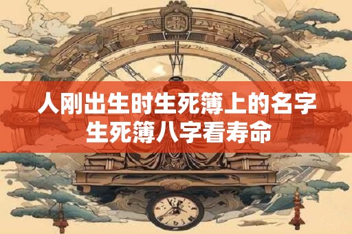 人刚出生时生死簿上的名字 生死簿八字看寿命