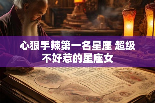 心狠手辣第一名星座 超级不好惹的星座女