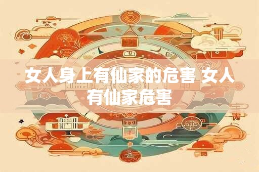 女人身上有仙家的危害 女人有仙家危害