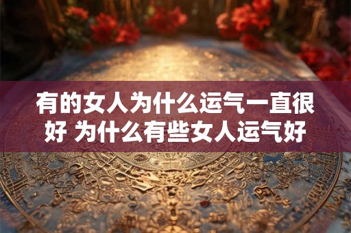 有的女人为什么运气一直很好 为什么有些女人运气好