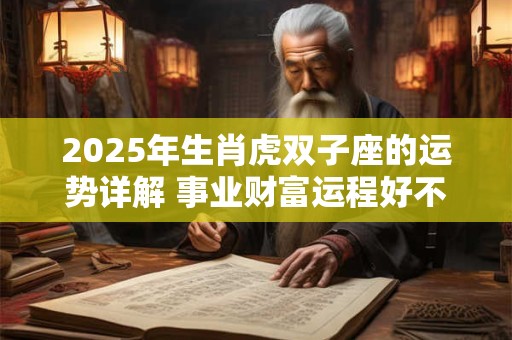 2025年生肖虎双子座的运势详解 事业财富运程好不好