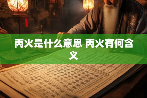 丙火是什么意思 丙火有何含义