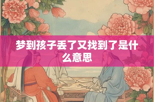 梦到孩子丢了又找到了是什么意思