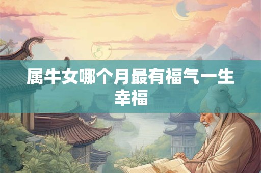 属牛女哪个月最有福气一生幸福
