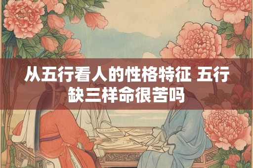从五行看人的性格特征 五行缺三样命很苦吗