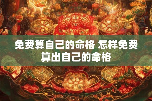 免费算自己的命格 怎样免费算出自己的命格 免费算自己的命格 怎样免费算出自己的命格