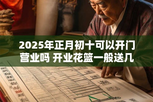 2025年正月初十可以开门营业吗 开业花篮一般送几个