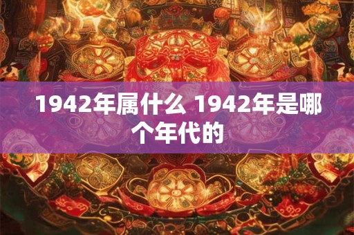 1942年属什么 1942年是哪个年代的
