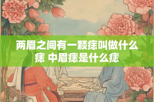 两眉之间有一颗痣叫做什么痣 中眉痣是什么痣