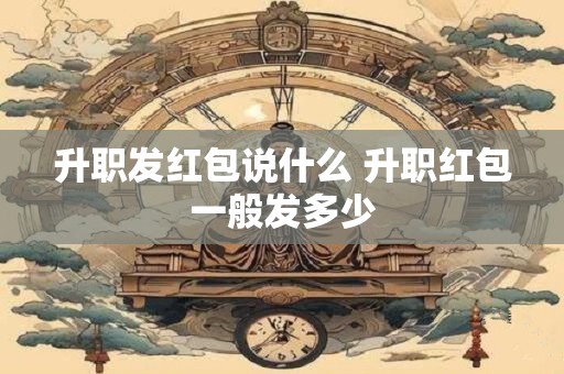 升职发红包说什么 升职红包一般发多少
