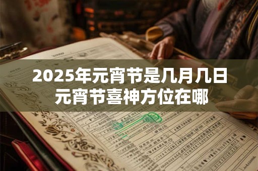 2025年元宵节是几月几日 元宵节喜神方位在哪