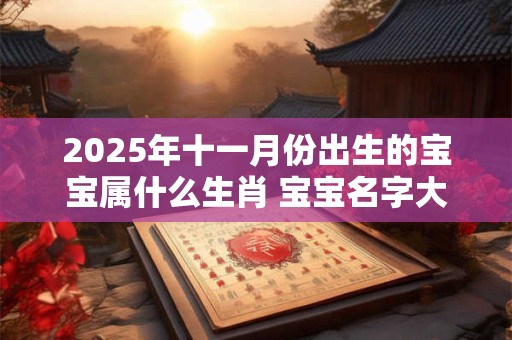 2025年十一月份出生的宝宝属什么生肖 宝宝名字大全