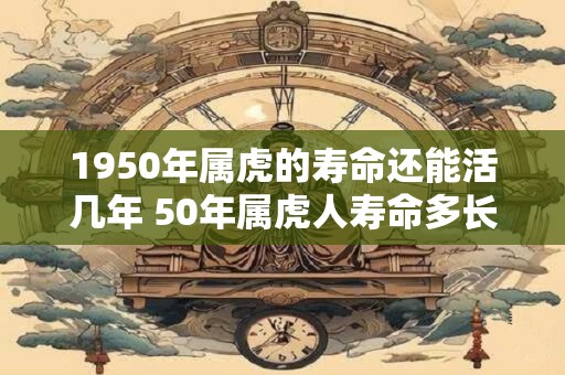 1950年属虎的寿命还能活几年 50年属虎人寿命多长
