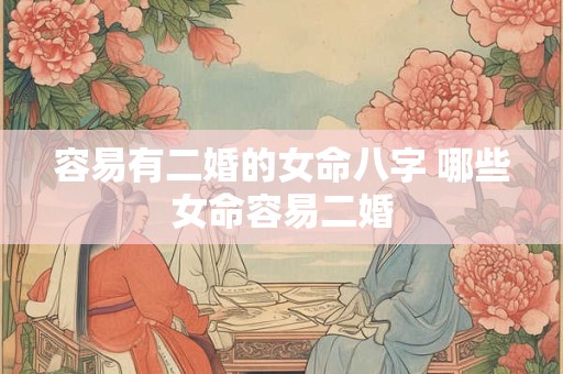 容易有二婚的女命八字 哪些女命容易二婚