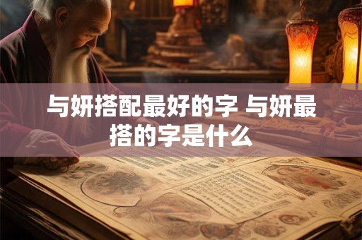 与妍搭配最好的字 与妍最搭的字是什么