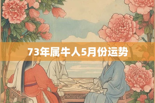 73年属牛人5月份运势