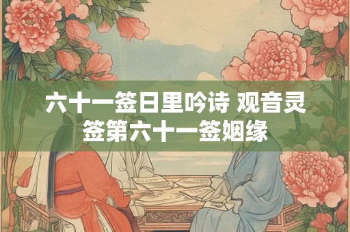 六十一签日里吟诗 观音灵签第六十一签姻缘