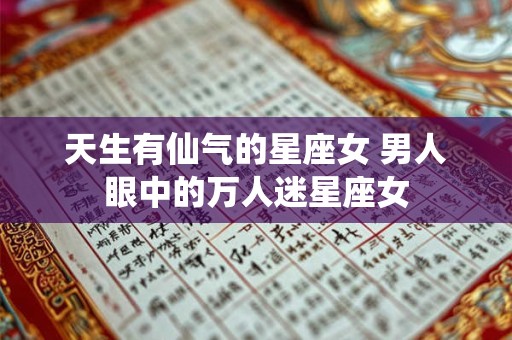 天生有仙气的星座女 男人眼中的万人迷星座女