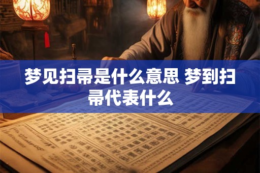梦见扫帚是什么意思 梦到扫帚代表什么