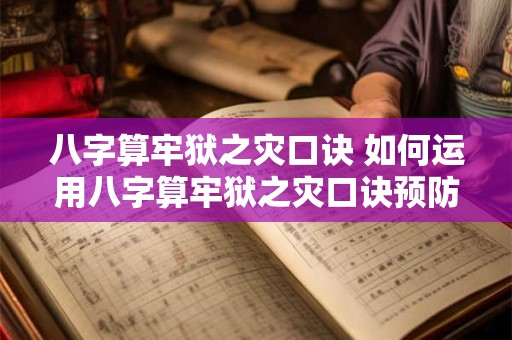 八字算牢狱之灾口诀 如何运用八字算牢狱之灾口诀预防灾难