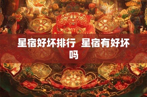 星宿好坏排行  星宿有好坏吗