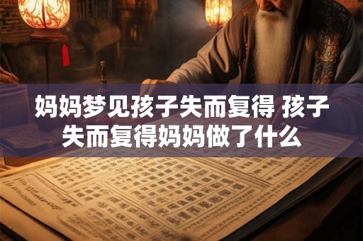 妈妈梦见孩子失而复得 孩子失而复得妈妈做了什么