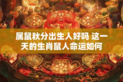 属鼠秋分出生人好吗 这一天的生肖鼠人命运如何