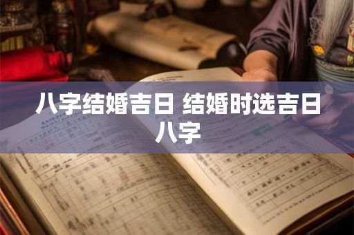 八字结婚吉日 结婚时选吉日八字