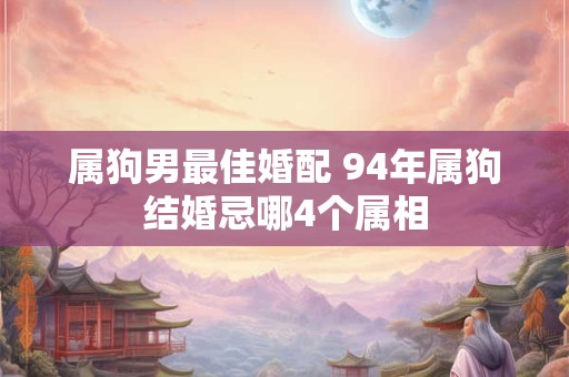 属狗男最佳婚配 94年属狗结婚忌哪4个属相