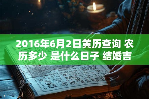 2016年6月2日黄历查询 农历多少 是什么日子 结婚吉时