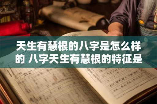 天生有慧根的八字是怎么样的 八字天生有慧根的特征是什么