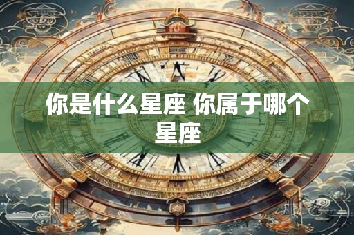 你是什么星座 你属于哪个星座