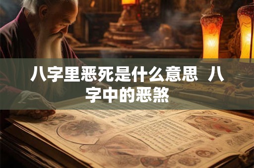 八字里恶死是什么意思  八字中的恶煞