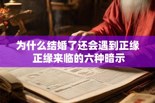 为什么结婚了还会遇到正缘 正缘来临的六种暗示