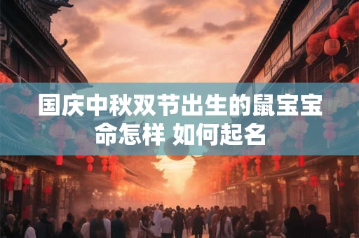 国庆中秋双节出生的鼠宝宝命怎样 如何起名