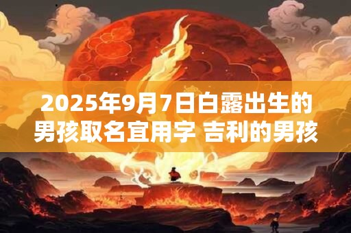 2025年9月7日白露出生的男孩取名宜用字 吉利的男孩名字