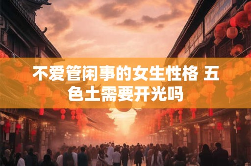 不爱管闲事的女生性格 五色土需要开光吗