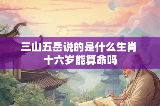 三山五岳说的是什么生肖 十六岁能算命吗