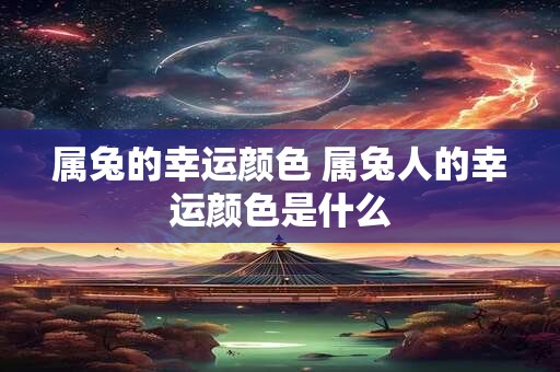 属兔的幸运颜色 属兔人的幸运颜色是什么