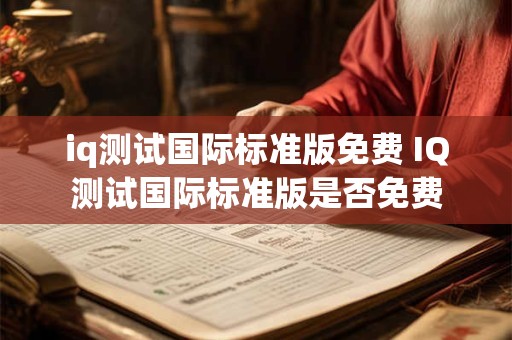 iq测试国际标准版免费 IQ测试国际标准版是否免费